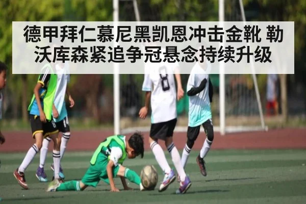 德甲拜仁慕尼黑凯恩冲击金靴 勒沃库森紧追争冠悬念持续升级