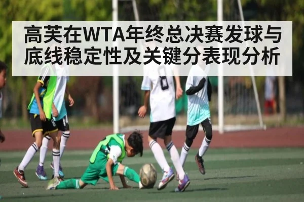 高芙在WTA年终总决赛发球与底线稳定性及关键分表现分析