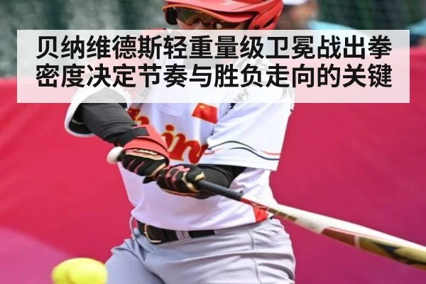 贝纳维德斯轻重量级卫冕战出拳密度决定节奏与胜负走向的关键