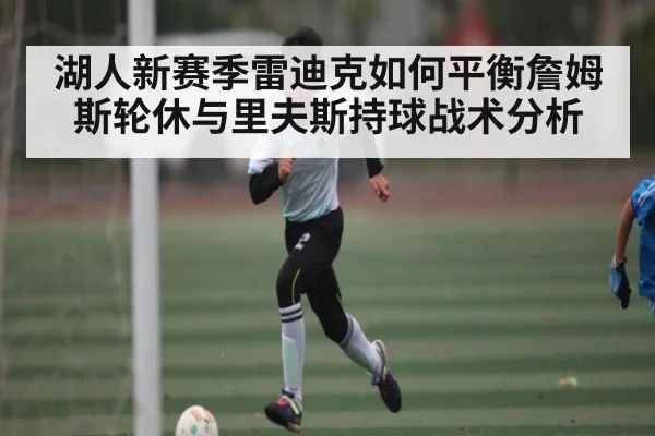 湖人新赛季雷迪克如何平衡詹姆斯轮休与里夫斯持球战术分析